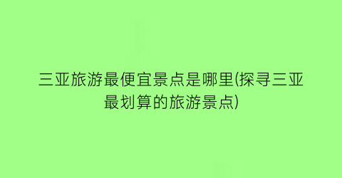 三亚旅游最便宜景点是哪里(探寻三亚最划算的旅游景点)