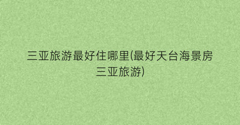 三亚旅游最好住哪里(最好天台海景房三亚旅游)