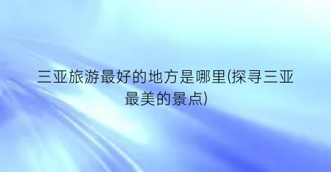 三亚旅游最好的地方是哪里(探寻三亚最美的景点)