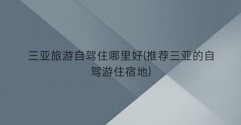 三亚旅游自驾住哪里好(推荐三亚的自驾游住宿地)