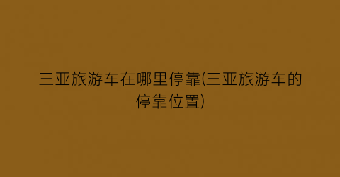 三亚旅游车在哪里停靠(三亚旅游车的停靠位置)