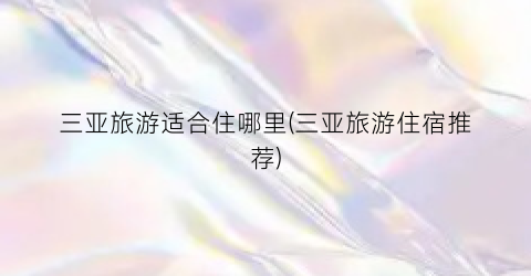 三亚旅游适合住哪里(三亚旅游住宿推荐)