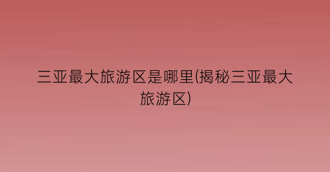 三亚最大旅游区是哪里(揭秘三亚最大旅游区)