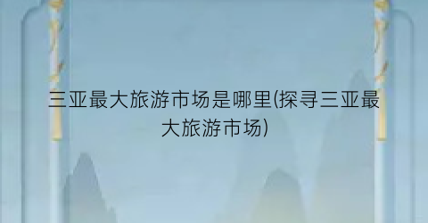 三亚最大旅游市场是哪里(探寻三亚最大旅游市场)
