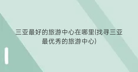 三亚最好的旅游中心在哪里(找寻三亚最优秀的旅游中心)