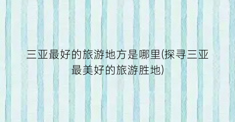 三亚最好的旅游地方是哪里(探寻三亚最美好的旅游胜地)