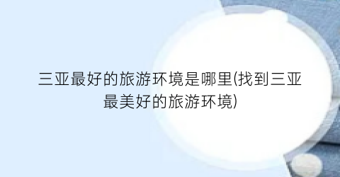 三亚最好的旅游环境是哪里(找到三亚最美好的旅游环境)