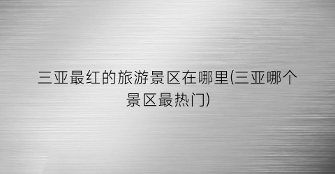 三亚最红的旅游景区在哪里(三亚哪个景区最热门)