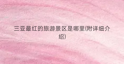 三亚最红的旅游景区是哪里(附详细介绍)