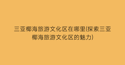 三亚椰海旅游文化区在哪里(探索三亚椰海旅游文化区的魅力)