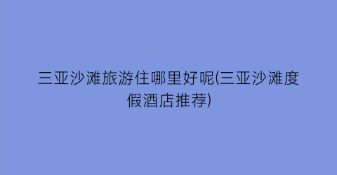 三亚沙滩旅游住哪里好呢(三亚沙滩度假酒店推荐)