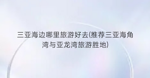 三亚海边哪里旅游好去(推荐三亚海角湾与亚龙湾旅游胜地)