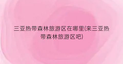 三亚热带森林旅游区在哪里(来三亚热带森林旅游区吧)