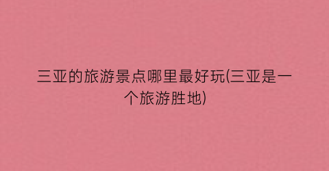 三亚的旅游景点哪里最好玩(三亚是一个旅游胜地)