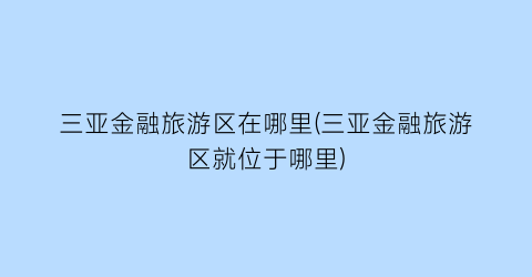 三亚金融旅游区在哪里(三亚金融旅游区就位于哪里)