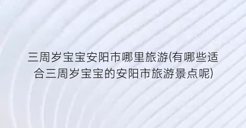 三周岁宝宝安阳市哪里旅游(有哪些适合三周岁宝宝的安阳市旅游景点呢)