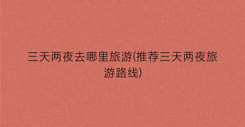 三天两夜去哪里旅游(推荐三天两夜旅游路线)