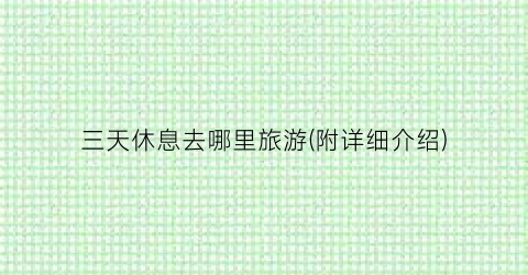 三天休息去哪里旅游(附详细介绍)