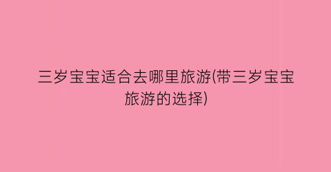 三岁宝宝适合去哪里旅游(带三岁宝宝旅游的选择)