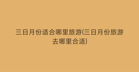 三日月份适合哪里旅游(三日月份旅游去哪里合适)