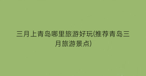 三月上青岛哪里旅游好玩(推荐青岛三月旅游景点)