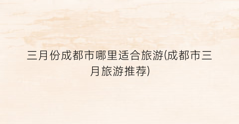 三月份成都市哪里适合旅游(成都市三月旅游推荐)