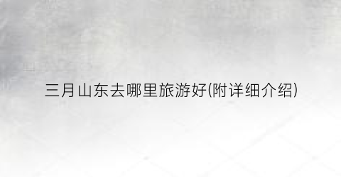 三月山东去哪里旅游好(附详细介绍)