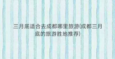 三月底适合去成都哪里旅游(成都三月底的旅游胜地推荐)