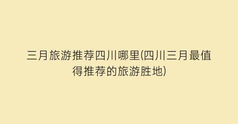 三月旅游推荐四川哪里(四川三月最值得推荐的旅游胜地)