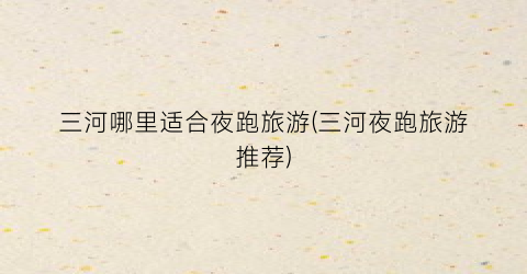 三河哪里适合夜跑旅游(三河夜跑旅游推荐)