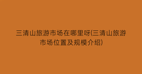 三清山旅游市场在哪里呀(三清山旅游市场位置及规模介绍)