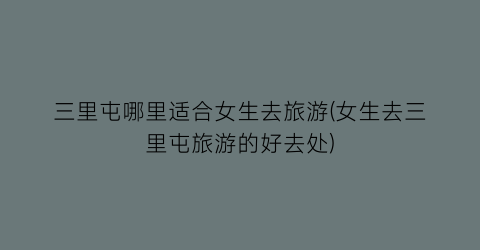 三里屯哪里适合女生去旅游(女生去三里屯旅游的好去处)