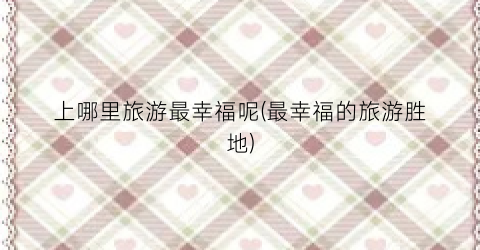 上哪里旅游最幸福呢(最幸福的旅游胜地)