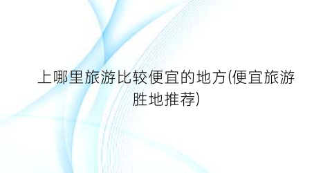 上哪里旅游比较便宜的地方(便宜旅游胜地推荐)