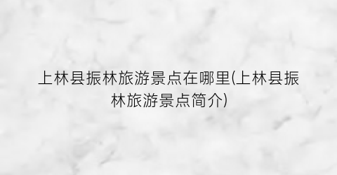 上林县振林旅游景点在哪里(上林县振林旅游景点简介)