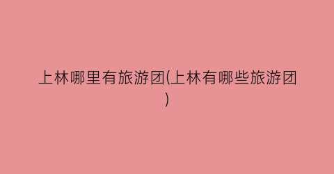 上林哪里有旅游团(上林有哪些旅游团)