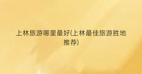 上林旅游哪里最好(上林最佳旅游胜地推荐)
