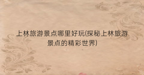 上林旅游景点哪里好玩(探秘上林旅游景点的精彩世界)