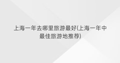 上海一年去哪里旅游最好(上海一年中最佳旅游地推荐)