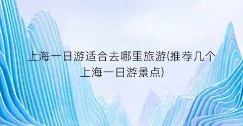 上海一日游适合去哪里旅游(推荐几个上海一日游景点)