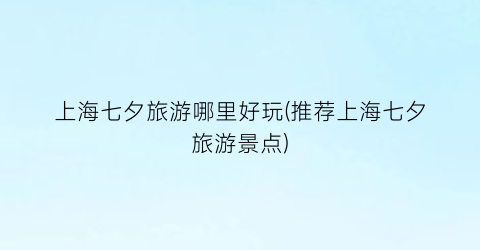上海七夕旅游哪里好玩(推荐上海七夕旅游景点)