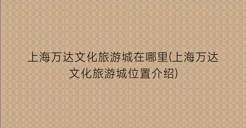 上海万达文化旅游城在哪里(上海万达文化旅游城位置介绍)
