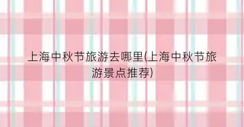上海中秋节旅游去哪里(上海中秋节旅游景点推荐)