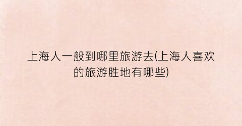 上海人一般到哪里旅游去(上海人喜欢的旅游胜地有哪些)