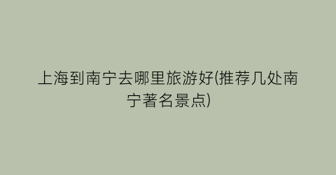 上海到南宁去哪里旅游好(推荐几处南宁著名景点)