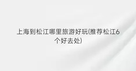 上海到松江哪里旅游好玩(推荐松江6个好去处)