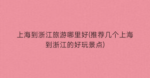 上海到浙江旅游哪里好(推荐几个上海到浙江的好玩景点)