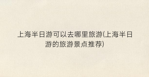 上海半日游可以去哪里旅游(上海半日游的旅游景点推荐)