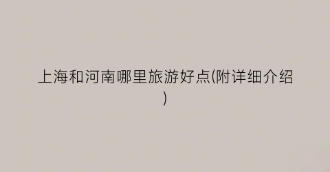 上海和河南哪里旅游好点(附详细介绍)