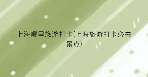 上海哪里旅游打卡(上海旅游打卡必去景点)